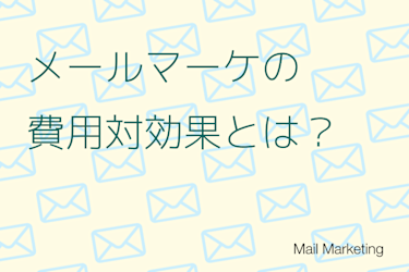 メールマーケティングの費用対効果とは？コスパを高めるツールと4つの手法を徹底解説