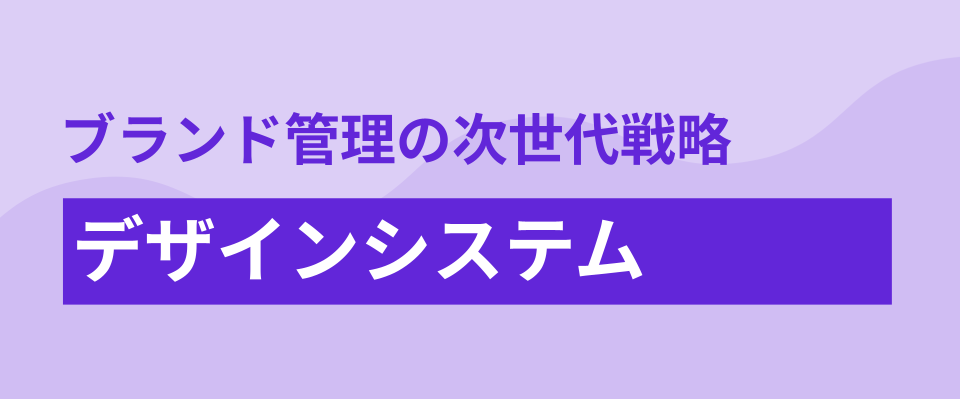 ブランド管理の次世代戦略:デザインシステムを「戦略的インフラ」に変える