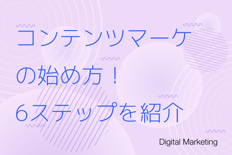コンテンツマーケティングの始め方！6つのステップと成果を出すポイント3選