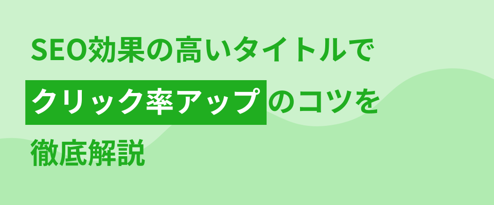 SEO効果の高いタイトルの作り方。クリック率アップのコツも徹底解説