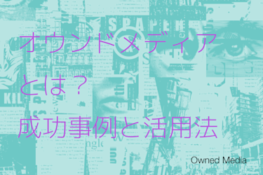 オウンドメディアとは？成功事例と活用法